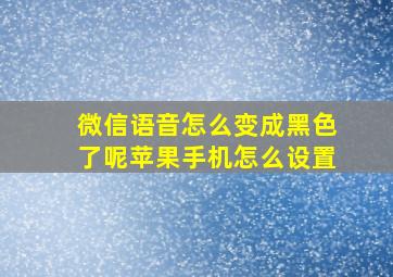 微信语音怎么变成黑色了呢苹果手机怎么设置