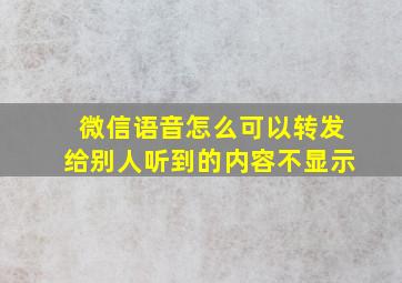 微信语音怎么可以转发给别人听到的内容不显示