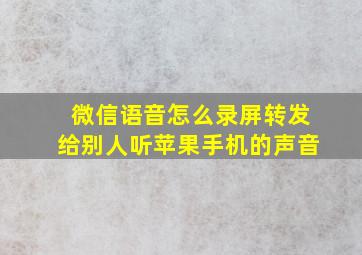 微信语音怎么录屏转发给别人听苹果手机的声音