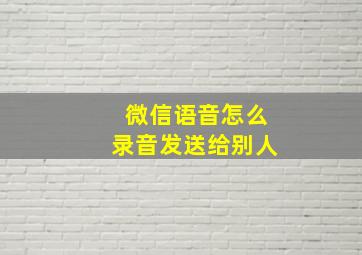 微信语音怎么录音发送给别人