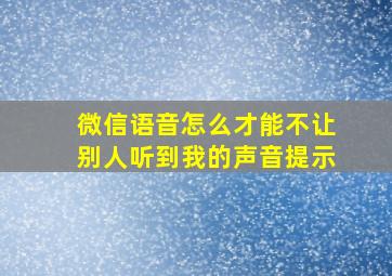 微信语音怎么才能不让别人听到我的声音提示