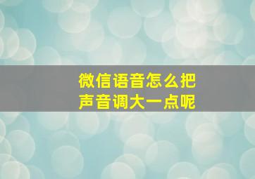 微信语音怎么把声音调大一点呢