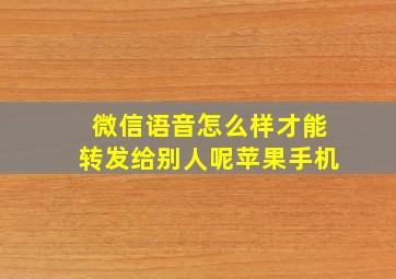 微信语音怎么样才能转发给别人呢苹果手机