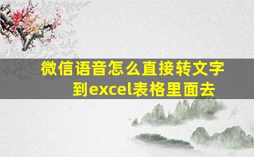 微信语音怎么直接转文字到excel表格里面去