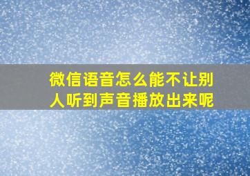 微信语音怎么能不让别人听到声音播放出来呢