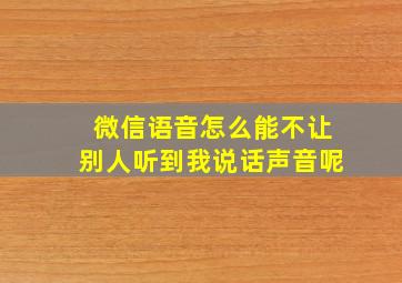 微信语音怎么能不让别人听到我说话声音呢