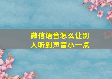 微信语音怎么让别人听到声音小一点