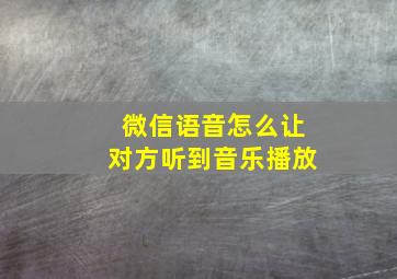 微信语音怎么让对方听到音乐播放