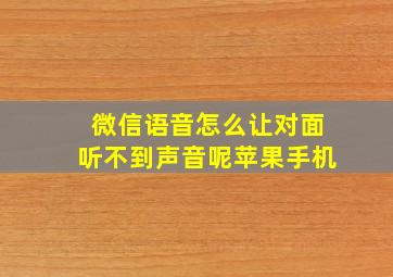 微信语音怎么让对面听不到声音呢苹果手机