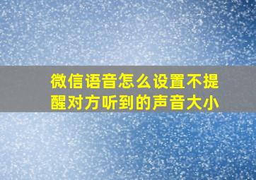 微信语音怎么设置不提醒对方听到的声音大小