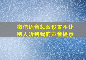 微信语音怎么设置不让别人听到我的声音提示