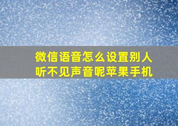 微信语音怎么设置别人听不见声音呢苹果手机