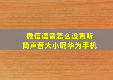 微信语音怎么设置听筒声音大小呢华为手机