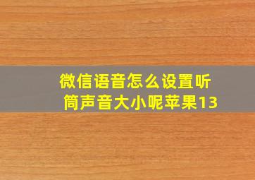 微信语音怎么设置听筒声音大小呢苹果13