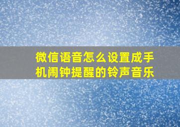 微信语音怎么设置成手机闹钟提醒的铃声音乐