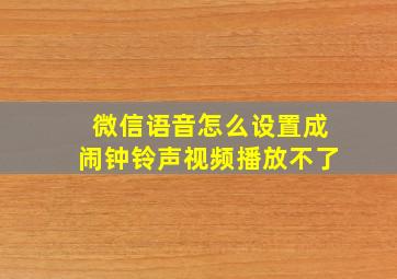 微信语音怎么设置成闹钟铃声视频播放不了