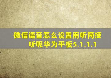 微信语音怎么设置用听筒接听呢华为平板5.1.1.1