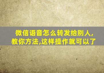 微信语音怎么转发给别人,教你方法,这样操作就可以了