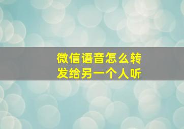 微信语音怎么转发给另一个人听