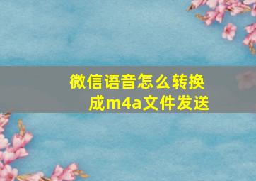 微信语音怎么转换成m4a文件发送