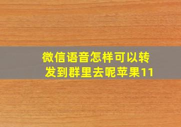 微信语音怎样可以转发到群里去呢苹果11