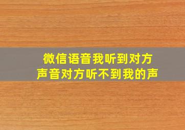 微信语音我听到对方声音对方听不到我的声