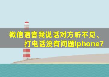 微信语音我说话对方听不见、打电话没有问题iphone7