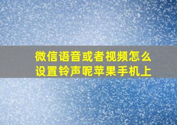 微信语音或者视频怎么设置铃声呢苹果手机上