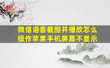 微信语音截图并播放怎么操作苹果手机屏幕不显示