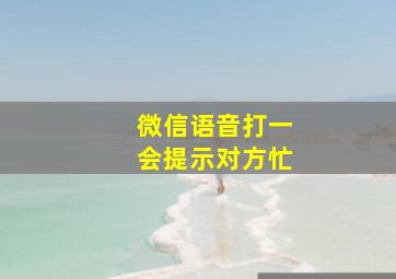 微信语音打一会提示对方忙