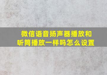 微信语音扬声器播放和听筒播放一样吗怎么设置