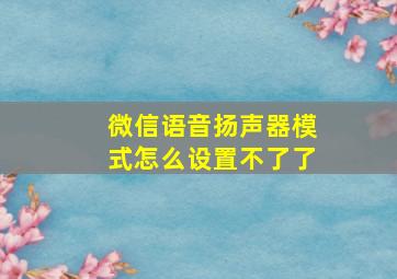 微信语音扬声器模式怎么设置不了了