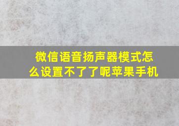 微信语音扬声器模式怎么设置不了了呢苹果手机