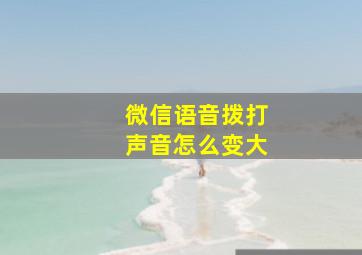 微信语音拨打声音怎么变大