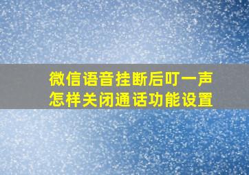 微信语音挂断后叮一声怎样关闭通话功能设置