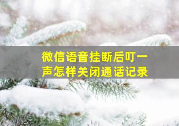 微信语音挂断后叮一声怎样关闭通话记录