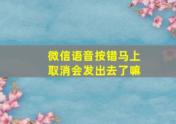 微信语音按错马上取消会发出去了嘛