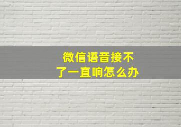 微信语音接不了一直响怎么办