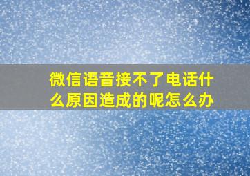 微信语音接不了电话什么原因造成的呢怎么办