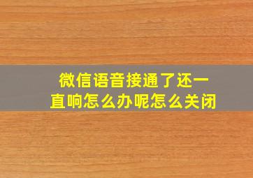 微信语音接通了还一直响怎么办呢怎么关闭