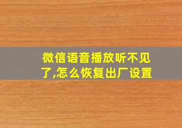 微信语音播放听不见了,怎么恢复出厂设置