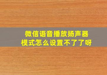 微信语音播放扬声器模式怎么设置不了了呀