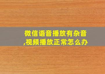 微信语音播放有杂音,视频播放正常怎么办