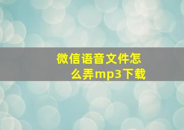 微信语音文件怎么弄mp3下载