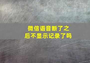 微信语音断了之后不显示记录了吗