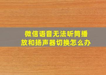 微信语音无法听筒播放和扬声器切换怎么办