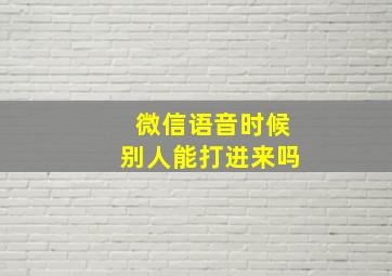 微信语音时候别人能打进来吗