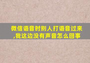 微信语音时别人打语音过来,我这边没有声音怎么回事