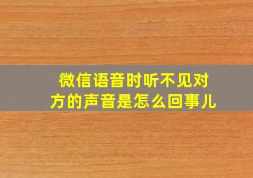 微信语音时听不见对方的声音是怎么回事儿