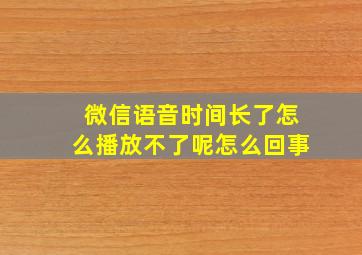 微信语音时间长了怎么播放不了呢怎么回事